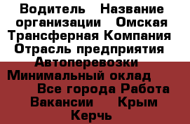 Водитель › Название организации ­ Омская Трансферная Компания › Отрасль предприятия ­ Автоперевозки › Минимальный оклад ­ 23 000 - Все города Работа » Вакансии   . Крым,Керчь